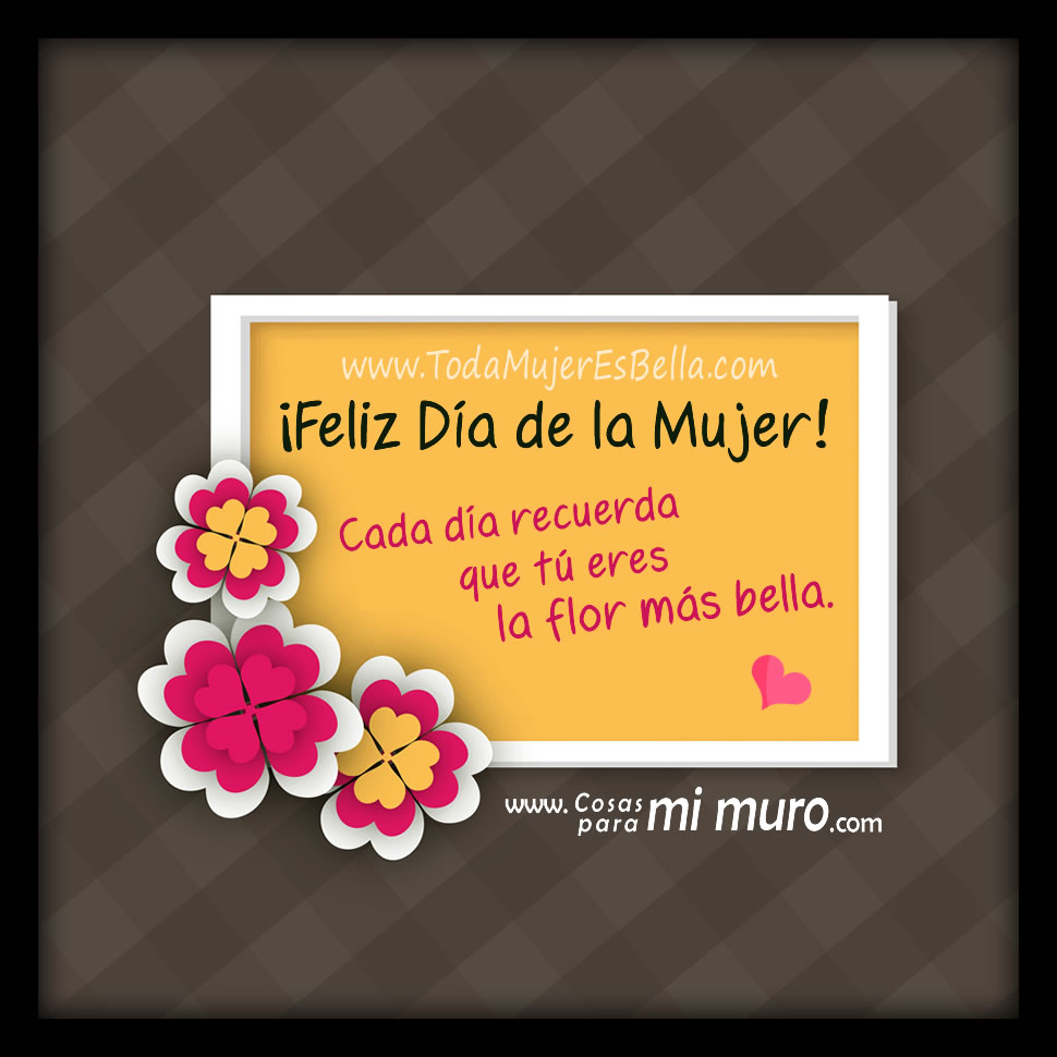 Feliz Día De La Mujer Eres La Flor Más Bella Cosas Para Mi Muro
