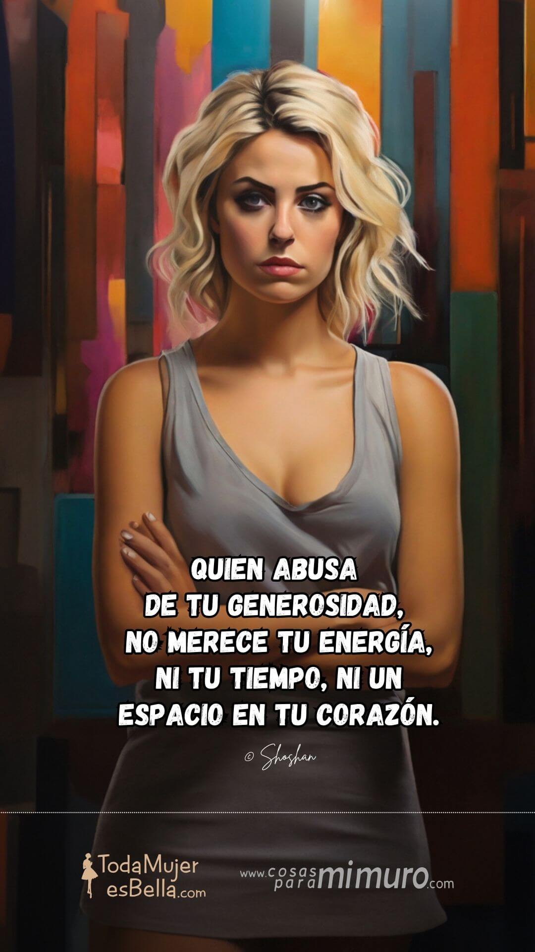 Quien abusa de tu generosidad, no merece tu energía, ni tu tiempo, ni un espacio en tu corazón.