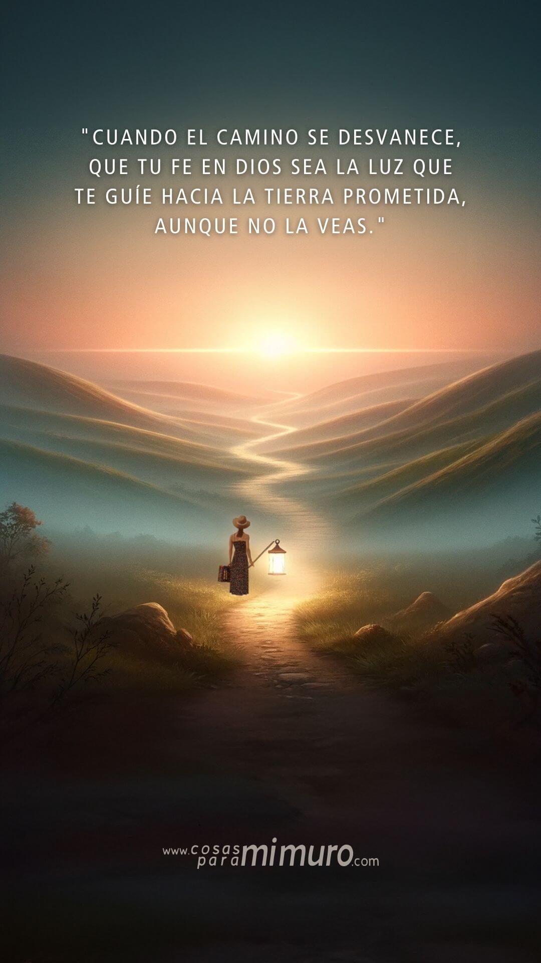 Cuando el camino se desvanece, que tu fe en Dios sea la luz que te guíe hacia la tierra prometida, aunque no la veas.
