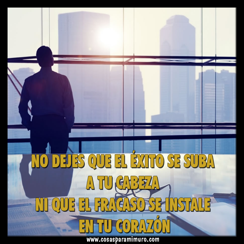 Qué nunca el éxito se te suba a la cabeza